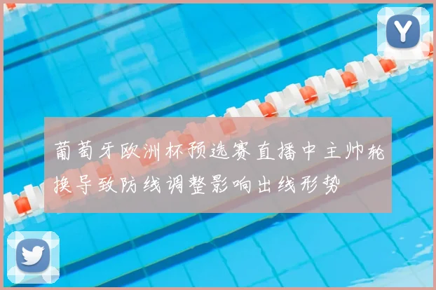 葡萄牙欧洲杯预选赛直播中主帅轮换导致防线调整影响出线形势