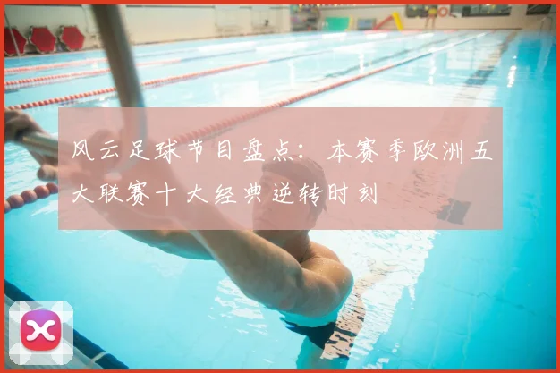 风云足球节目盘点：本赛季欧洲五大联赛十大经典逆转时刻
